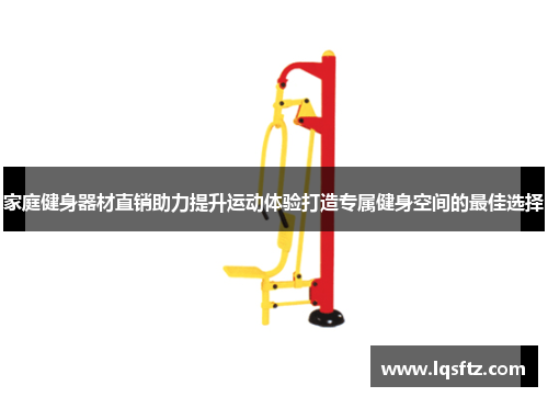 家庭健身器材直销助力提升运动体验打造专属健身空间的最佳选择