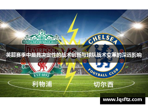 英超赛季中最具决定性的战术创新与球队战术变革的深远影响